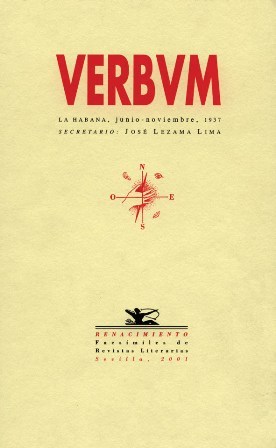 VERBUM. Colección completa. Edición facsímil de los 3 números aparecidos (La Habana, junio-noviembre 1937). Introducción de Gema Areta Marigó. Director: René Villarnovo. Secretario: José Lezama Lima. Colaboran: J. R. Jiménez, Lezama Lima, Julien Benda, Guy Pérez de Cisneros, Julia Rodríguez Tomeu, Emilio Ballagas, Gastón Baquero, Eugenio Florit, Angel Gaztelu, Antonio Martínez Bello, René Portocarrero, Emilio Fernández Camus, Eugenio d'Ors, Justo Rodríguez Santos, Paul Claudel, Luis Amado Blanco.