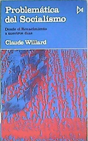 Problemática del socialismo. Desde el Renacimiento a nuestros días. (Orientaciones y fuentes para la historia del socialismo. El comunismo utópico y religioso (Siglos XVI y XVII). El comunismo igualitario y frugal del s. XVIII: El Babouvismo. EL socialismo utópico (1ª mitad del S. XX). A propósito de Marx (Y del marxismo). La primera internacional (1864-1876). La comuna de París (18 de Marzo - 28 de mayo de 1871). La segunda internacional. Las revoluciones europeas. La edificación del socialismo en la URSS. EL frente popular. Los orígenes de la revolución china.). - WILLARD, Claude.-