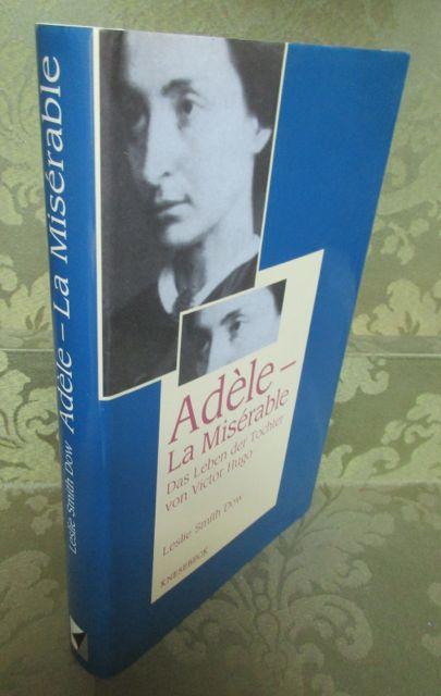 Adèle - La Misérable. Das Leben der Tochter von Victor Hugo. - Aus dem Englischen von Barbara Scriba-Sethe. - Smith Dow, Leslie.