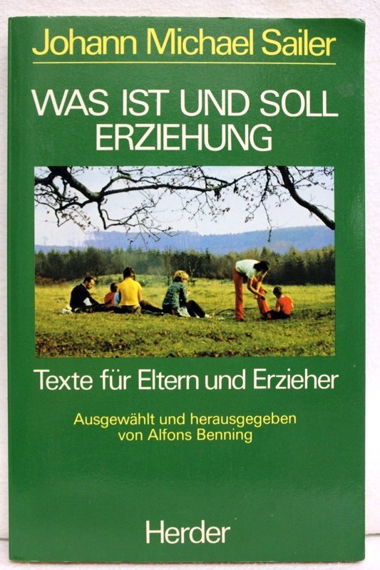 Was ist und soll Erziehung? : Texte für Eltern u. Erzieher. Ausgew. u. hrsg. von Alfons Benning - Sailer, Johann Michael