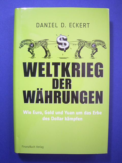 Weltkrieg der Währungen. Wie Euro, Gold und Yuan um das Erbe des Dollar kämpfen., - Eckert, Daniel D.