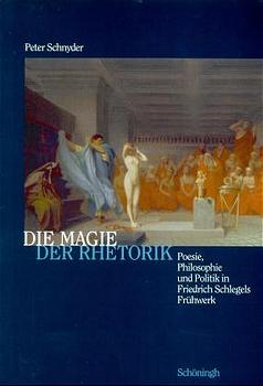 Die Magie der Rhetorik: Poesie, Philosophie und Politik in Friedrich Schlegels Frühwerk - Schnyder, Peter