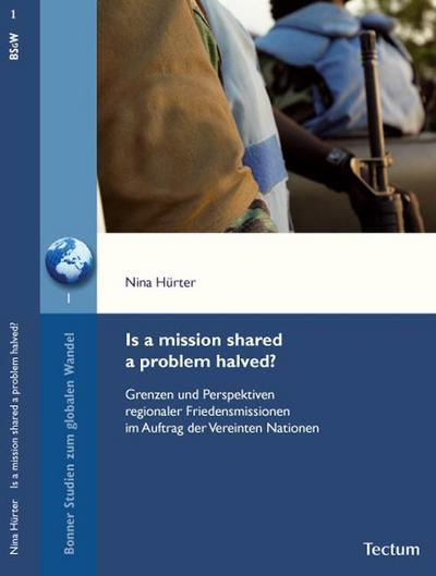 Is a mission shared a problem halved? : Grenzen und Perspektiven regionaler Friedensmissionen im Auftrag der Vereinten Nationen - Nina Hürter