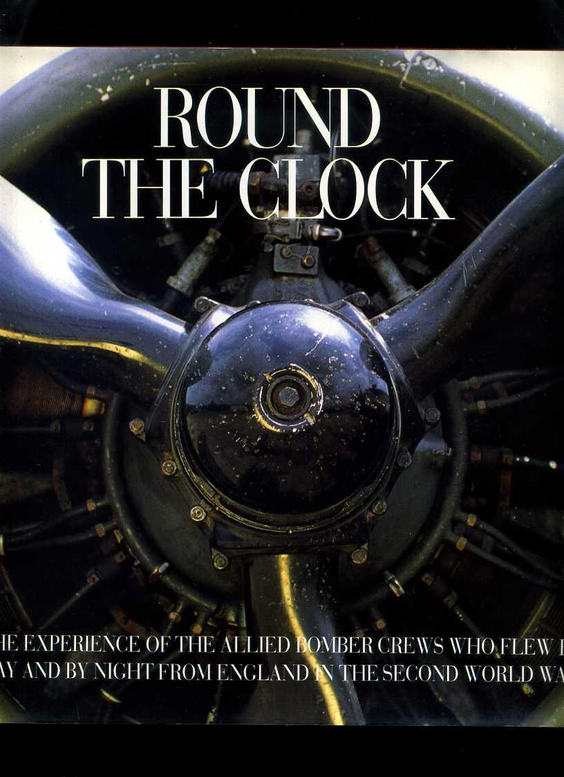 Round the Clock: The Experience of the Allied Bomber Crews Who Flew By Day and By Night from England in the Second World War - Kaplan, Philip; Currie, Jack