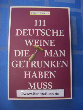 111 deutsche Weine, die man getrunken haben muss. Carsten Henn. Mit Fotogr. von Tobias Fassbinder - Henn, Carsten Sebastian und Tobias Fassbinder.