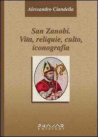 San Zanobi. Vita, religione, culto, iconografia - Alessandro Ciandella