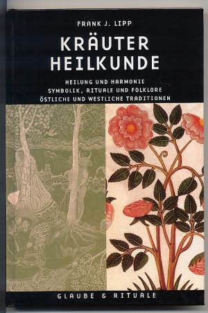 Kräuterheilkunde. Heilung und Harmonie - Symbolik, Rituale und Folklore - Östliche und westliche Traditionen - Lipp, Frank J.