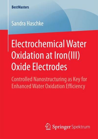 Electrochemical Water Oxidation at Iron(III) Oxide Electrodes : Controlled Nanostructuring as Key for Enhanced Water Oxidation Efficiency - Sandra Haschke