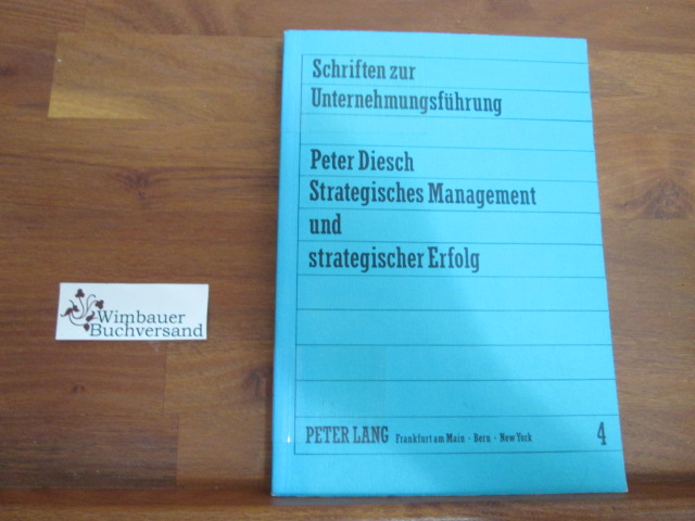 Strategisches Management und strategischer Erfolg : theoret. Grundlagen, Konzeption u. Grundzüge d. Anwendung d. Korrespondenzgrades als e. Dimension strateg. Unternehmungserfolgs. Schriften zur Unternehmungsführung ; Bd. 4 - Diesch, Peter