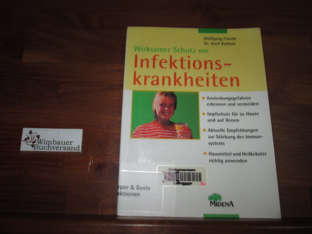 Wirksamer Schutz vor Infektionskrankheiten : Ansteckungsgefahren erkennen und vermeiden ; Infektionsschutz für zu Hause und auf Reisen ; aktuelle Empfehlungen zur Stärkung des Immunsystems ; Hausmittel und Heilkräuter richtig anwenden. ; Wolfgang Frische - Kolman, Josef und Wolfgang Frische