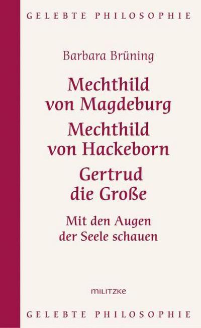 Mechthild von Magdeburg, Mechthild von Hackeborn, Gertrud die Große : Mit den Augen der Seele schauen - Barbara Brüning