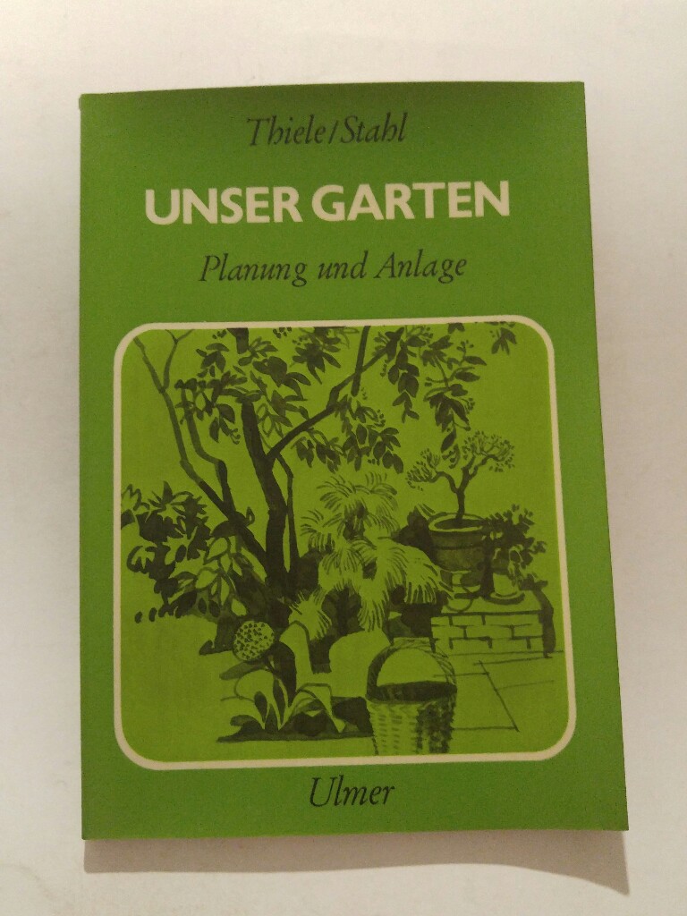 Unser Garten : Planung u. Anlage - Thiele, Hermann und Friedrich Stahl