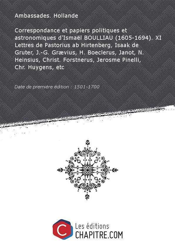 Correspondance etpapiers politiques etastronomiques d'Ismaël BOULLIAU (1605-1694). XI Lettres dePastoriusab Hirtenberg, Isaak deGruter,J. -G. Grævius, H. Boeclerus, Janot, N. Heinsius, Christ. Forstnerus, Jerosme Pinelli, Chr. Huygens, etc [Edition de 1501-1700] - Ambassades. Hollande