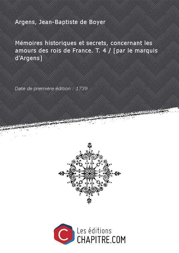 Mémoires historiques et secrets, concernant les amours des rois de France. T. 4 [par le marquis d'Argens] [Edition de 1739] - Argens, Jean-Baptiste de Boyer (1704-1771 - marquis d')
