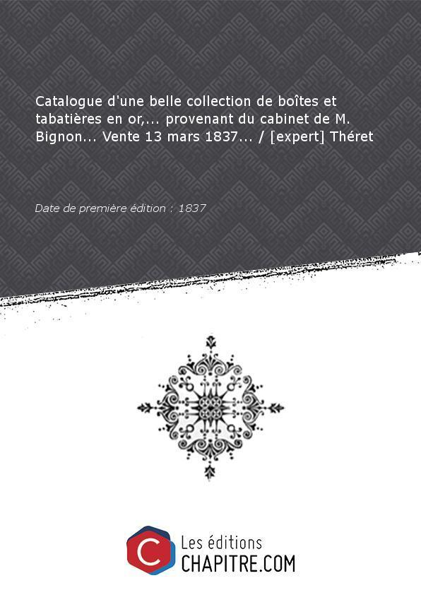 Catalogue d'une belle collection de boîtes et tabatières en or,. provenant du cabinet de M. Bignon. Vente 13 mars 1837. [expert] Théret [Edition de 1837]