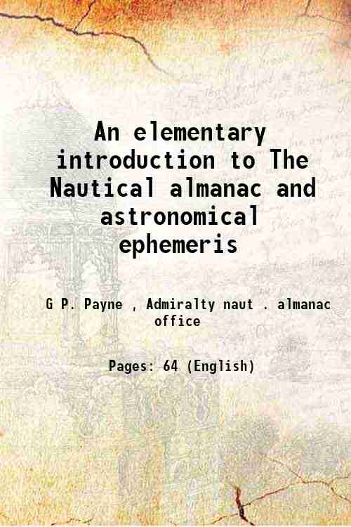 An elementary introduction to The Nautical almanac and astronomical ephemeris 1842 - G P. Payne , Admiralty naut . almanac office