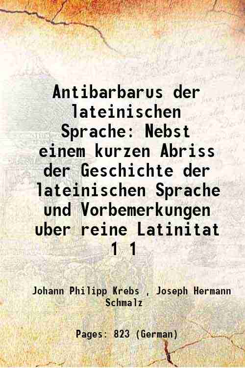 Antibarbarus der lateinischen Sprache Nebst einem kurzen Abriss der Geschichte der lateinischen Sprache und Vorbemerkungen uber reine Latinitat Volume 1 1905 - Johann Philipp Krebs , Joseph Hermann Schmalz