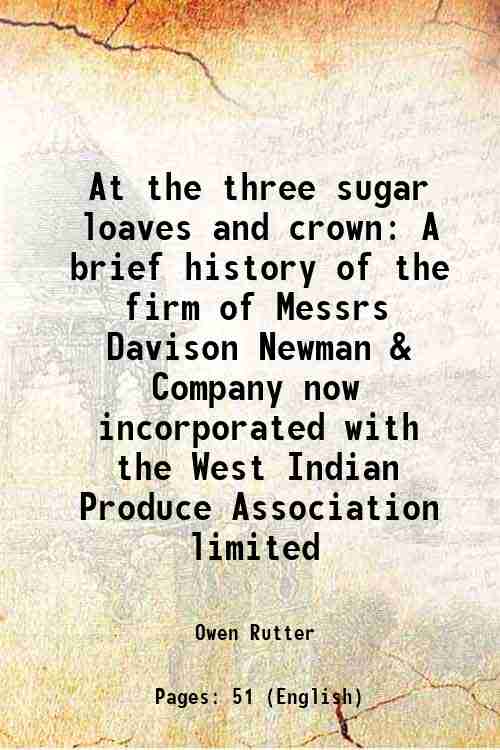 At the three sugar loaves and crown A brief history of the firm of Messrs Davison Newman & Company now incorporated with the West Indian Produce Association limited 1938 - Owen Rutter