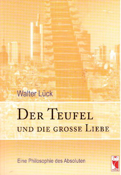 Der Teufel und die grosse Liebe. Eine Philodsophie des Absoluten - Lück, Walter