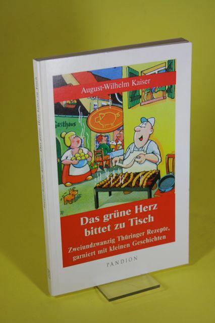 Das grüne Herz bittet zu Tisch - Zweiundzwanzig Thüringer Rezepte, garniert mit kleinen Geschichten - Kaiser, August-Wilhelm