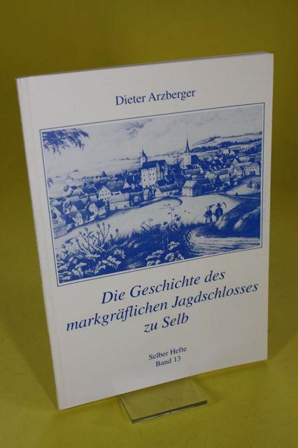 Die Geschichte des markgräflichen Jagdschlosses zu Selb - Selber Hefte Band 13 - Arzberger, Dieter