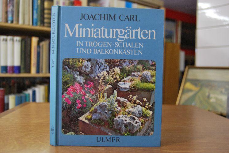 Miniaturgärten. In Trögen, Schalen u. Balkonkästen. - Carl, Joachim