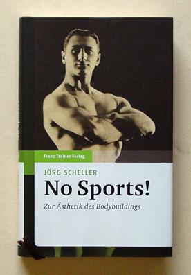 No Sports! - Zur Ästhetik des Bodybuildings. - Scheller, Jörg