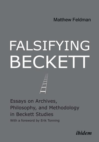 Falsifying Beckett. Essays on Archives, Philosophy, and Methodology in Beckett Studies - Matthew Feldman