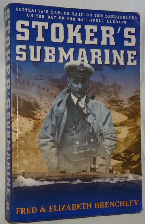 Stoker's Submarine ~ Australia's Daring Raid on the Dardanelles on the Day of the Gallipoli Landing - Brenchley, Fred & Elizabeth