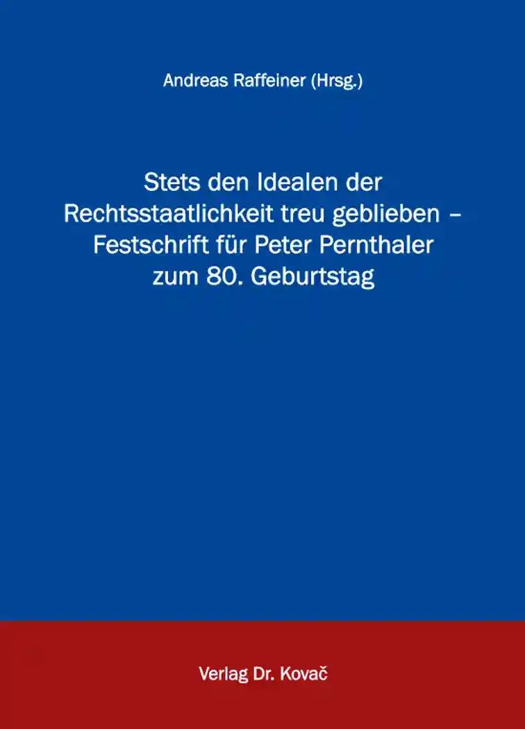 Stets den Idealen der Rechtsstaatlichkeit treu geblieben - Festschrift fÃ¼r Peter Pernthaler zumÂ80.ÂGeburtstag, - Andreas Raffeiner (Hrsg.)