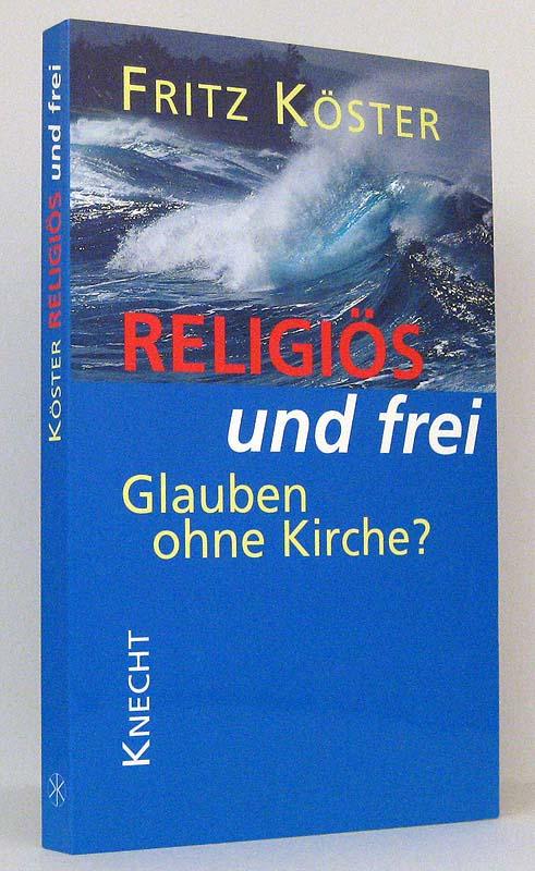 Religiös und frei : Glauben ohne Kirche? - Köster, Fritz