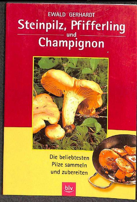 Steinpilz, Pfifferling und Campignon - Die beliebtesten Pilze sammeln und zubereiten von Ewald Gerhardt - Gerhardt, Ewald