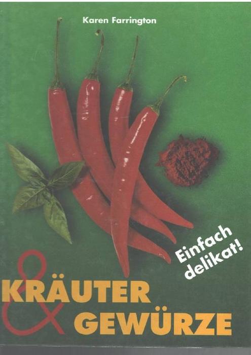 Kräuter, Gewürze einfach delikat! Die Geschichte der Gewürze,deren Anwendung in der Küche und Heilkunde bis zur Zusammenstellung internationaler Gewürzmischungen - Farrington, Karen ; Shooter, Howard ; Ge