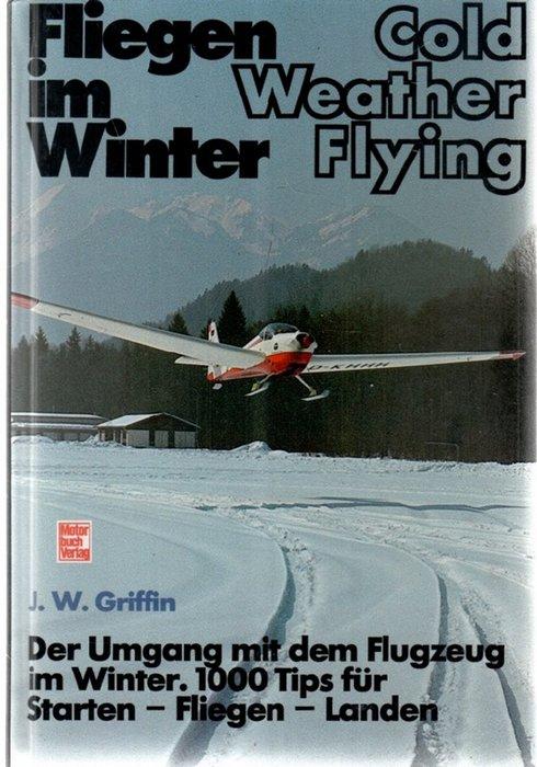 Fliegen im Winter. Cold Weather Flying der Umgang mit dem Flugzeug im Winter 1000 Tpis für Starten-Fliegen-Landen von J.W.Griffin - Griffin, Jeff W.