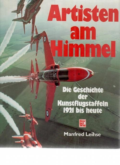 Artisten am Himmel. Die Geschichte der Kunstflugstaffeln 1921 bis heute Das umfassende Standardwerk zu diesem Spezialthema und zugleich ein Bildband voll Farbe und Ästhetik - Leihse, Manfred