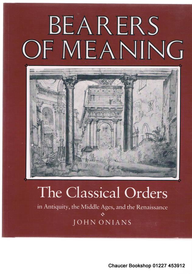 Bearers of meaning: the Classical Orders in Antiquity, the Middle Ages, and the Renaissance - ONIANS, John