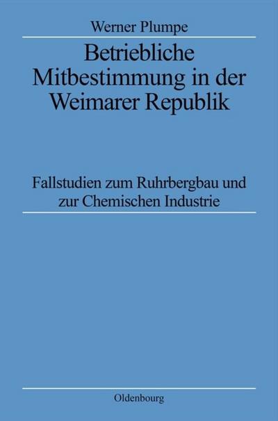 Betriebliche Mitbestimmung in der Weimarer Republik : Fallstudien zum Ruhrbergbau und zur Chemischen Industrie - Werner Plumpe