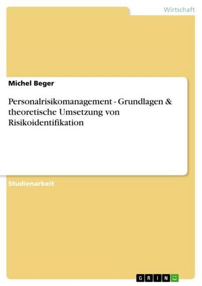 Personalrisikomanagement - Grundlagen & theoretische Umsetzung von Risikoidentifikation - Michel Beger