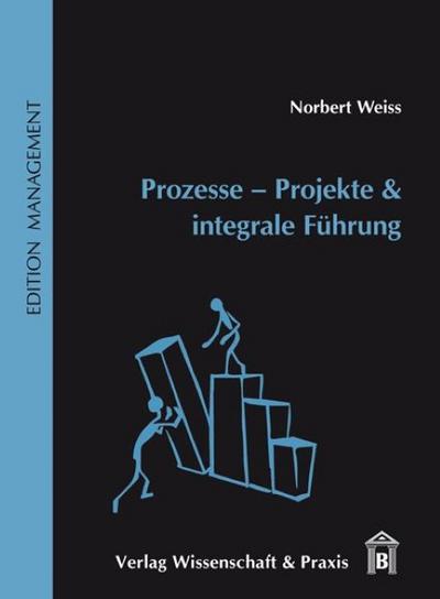 Prozesse - Projekte & integrale Führung - Norbert Weiss