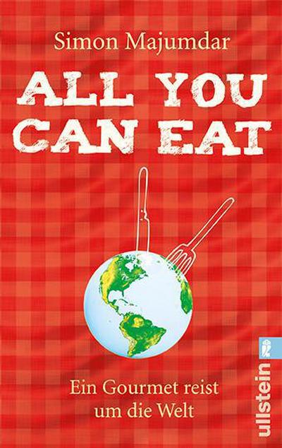 All you can eat: Ein Gourmet reist um die Welt : Ein Gourmet reist um die Welt - Simon Majumdar