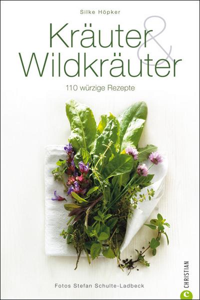 Kräuter & Wildkräuter: 110 würzige Rezepte : 110 würzige Rezepte - Silke Höpker