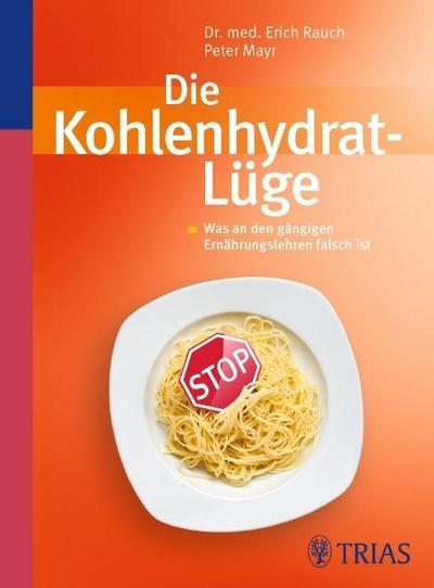 Die Kohlenhydrat-Lüge: Was an den gängigen Ernährungslehren falsch ist : Was an den gängigen Ernährungslehren falsch ist - Florian Rauch, Peter Mayr