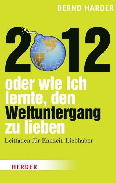2012 - oder wie ich lernte, den Weltuntergang zu lieben: Leitfaden für Endzeit-Liebhaber : Leitfaden für Endzeit-Liebhaber - Bernd Harder