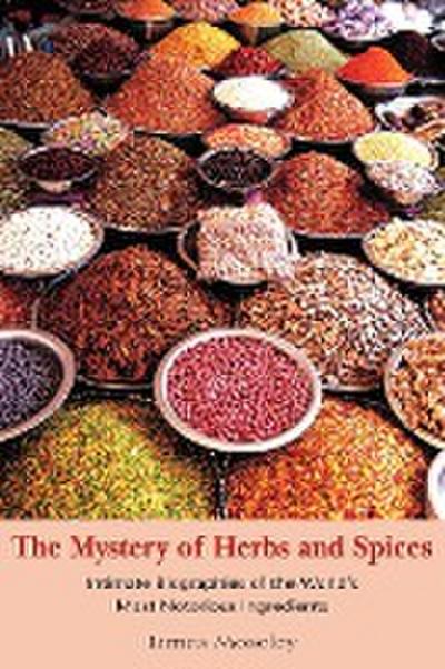The Mystery of Herbs and Spices: Scandalous, Romantic and Intimate Biographies of the World's Most Notorious Ingredients - James Moseley