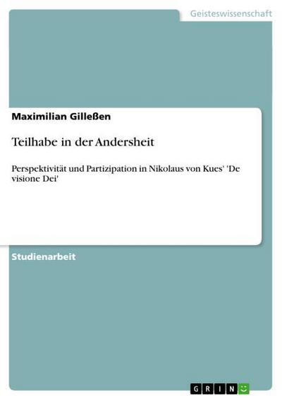 Teilhabe in der Andersheit : Perspektivität und Partizipation in Nikolaus von Kues' 'De visione Dei' - Maximilian Gilleßen