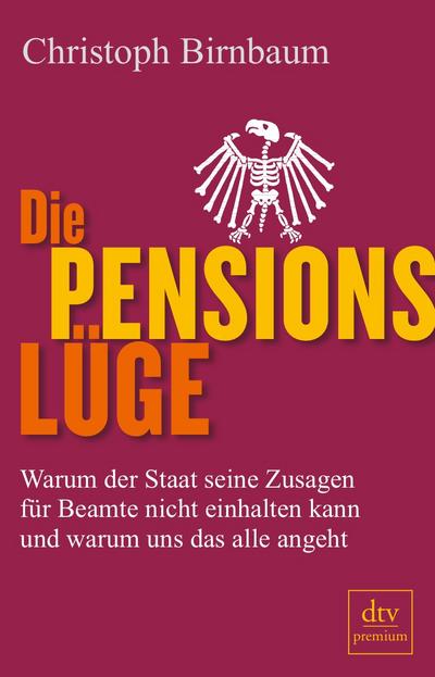 Die Pensionslüge : Warum der Staat seine Zusagen für Beamte nicht einhalten kann und warum uns das alle angeht - Christoph Birnbaum