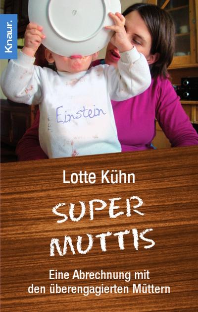 Supermuttis: Eine Abrechnung mit den überengagierten Müttern : Eine Abrechnung mit den überengagierten Müttern - Lotte Kühn