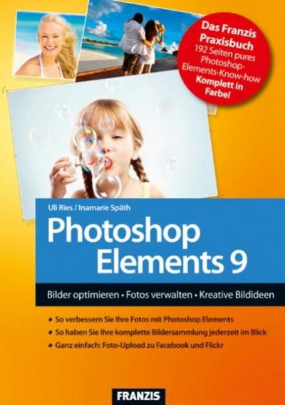 Photoshop Elements 9 - Bilder optimieren, Fotos verwalten, Kreative Bildideen umsetzen : Bilder optimieren - Fotos verwalten - Kreative Bildideen - Uli Ries,Inamarie Späth