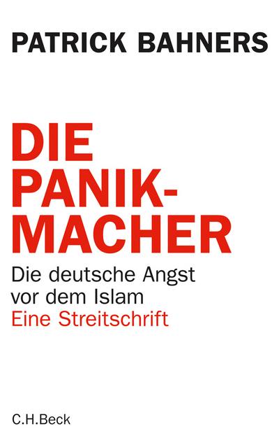 Die Panikmacher: Die deutsche Angst vor dem Islam. Eine Streitschrift : Die deutsche Angst vor dem Islam. Eine Streitschrift - Patrick Bahners