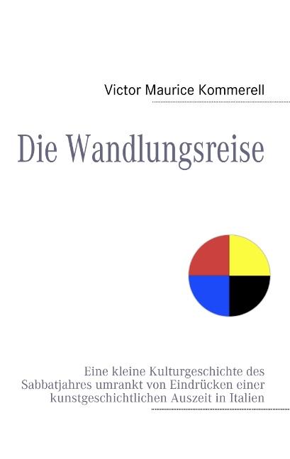 Die Wandlungsreise: Eine kleine Kulturgeschichte des Sabbatjahres umrankt von Eindrücken einer kunstgeschichtlichen Auszeit in Italien - Maurice Kommerell, Victor